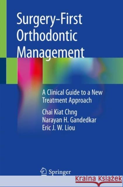 Surgery-First Orthodontic Management: A Clinical Guide to a New Treatment Approach Chai Kiat Chng Narayan H. Gandedkar Eric J. W. Liou 9783030186982