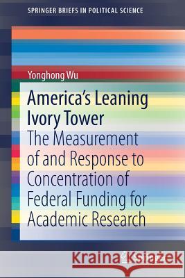 America's Leaning Ivory Tower: The Measurement of and Response to Concentration of Federal Funding for Academic Research Wu, Yonghong 9783030187033