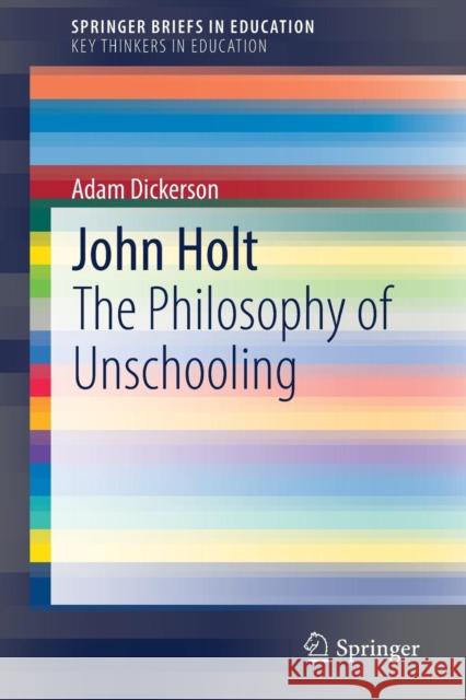 John Holt: The Philosophy of Unschooling Dickerson, Adam 9783030187255 Springer