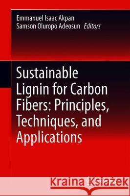 Sustainable Lignin for Carbon Fibers: Principles, Techniques, and Applications Emmanuel Isaac Akpan Samson Oluropo Adeosun 9783030187910 Springer