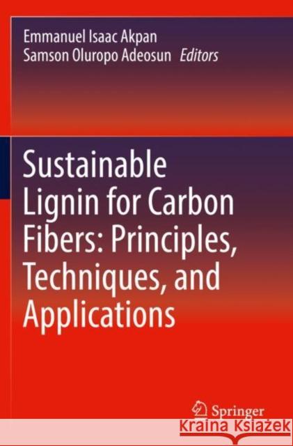 Sustainable Lignin for Carbon Fibers: Principles, Techniques, and Applications Emmanuel Isaac Akpan Samson Oluropo Adeosun 9783030187941 Springer