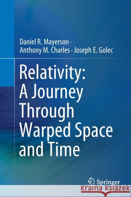Relativity: A Journey Through Warped Space and Time Daniel R. Mayerson Anthony M. Charles Joseph E. Golec 9783030189136 Springer