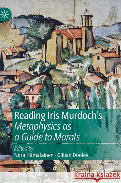 Reading Iris Murdoch's Metaphysics as a Guide to Morals Nora Hamalainen Gillian Dooley 9783030189662 Palgrave MacMillan