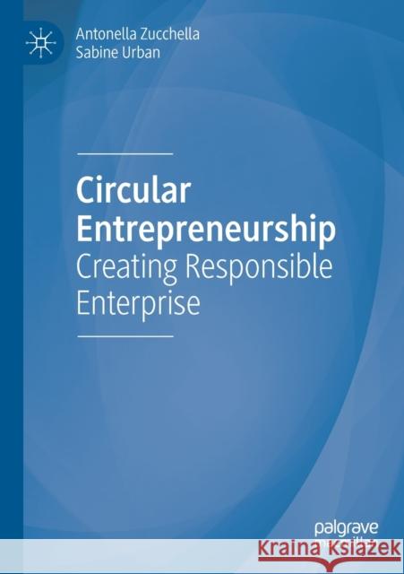 Circular Entrepreneurship: Creating Responsible Enterprise Antonella Zucchella Sabine Urban 9783030190019