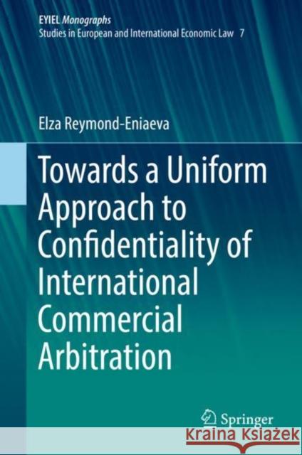 Towards a Uniform Approach to Confidentiality of International Commercial Arbitration Elza Reymond-Eniaeva 9783030190026 Springer