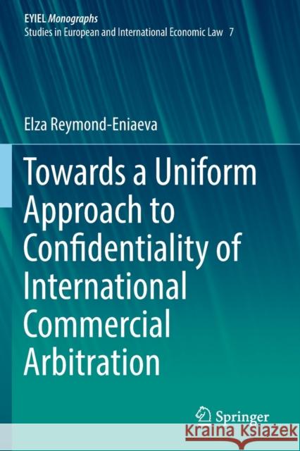 Towards a Uniform Approach to Confidentiality of International Commercial Arbitration Elza Reymond-Eniaeva 9783030190057 Springer