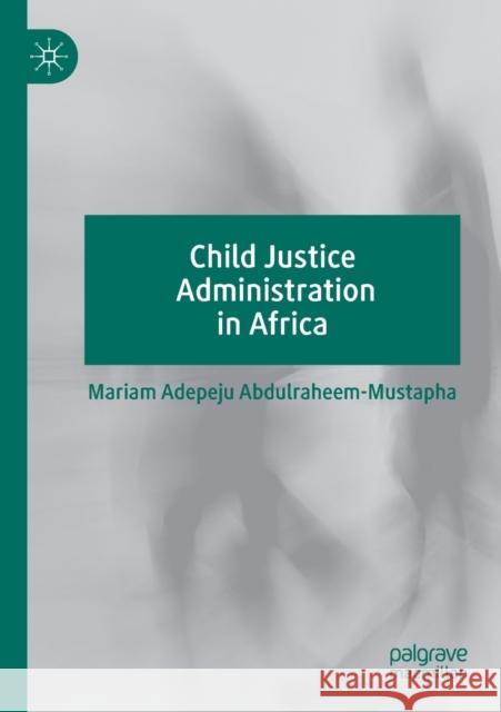 Child Justice Administration in Africa Mariam Adepeju Abdulraheem-Mustapha 9783030190170 Palgrave MacMillan