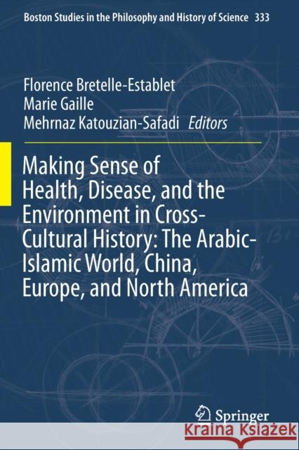Making Sense of Health, Disease, and the Environment in Cross-Cultural History: The Arabic-Islamic World, China, Europe, and North America Florence Bretelle-Establet Marie Gaille Mehrnaz Katouzian-Safadi 9783030190842 Springer