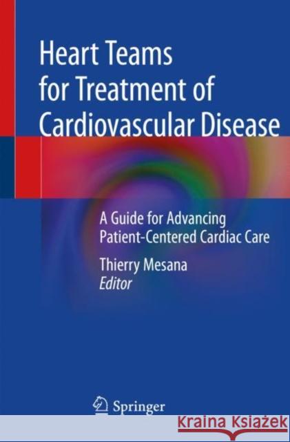Heart Teams for Treatment of Cardiovascular Disease: A Guide for Advancing Patient-Centered Cardiac Care Thierry Mesana 9783030191269 Springer