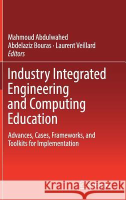 Industry Integrated Engineering and Computing Education: Advances, Cases, Frameworks, and Toolkits for Implementation Abdulwahed, Mahmoud 9783030191382