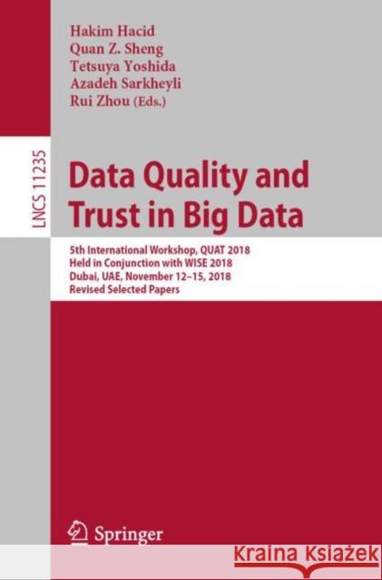 Data Quality and Trust in Big Data: 5th International Workshop, Quat 2018, Held in Conjunction with Wise 2018, Dubai, Uae, November 12-15, 2018, Revis Hacid, Hakim 9783030191429