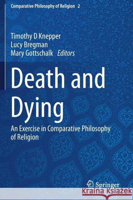 Death and Dying: An Exercise in Comparative Philosophy of Religion Timothy D. Knepper Lucy Bregman Mary Gottschalk 9783030193027 Springer
