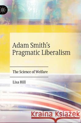 Adam Smith's Pragmatic Liberalism: The Science of Welfare Hill, Lisa 9783030193362