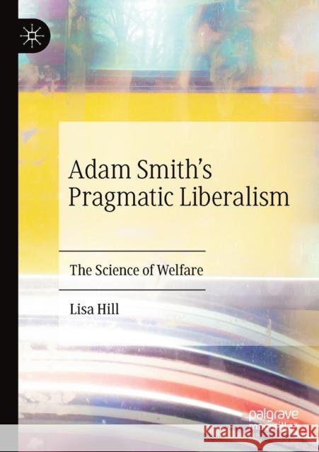 Adam Smith's Pragmatic Liberalism: The Science of Welfare Lisa Hill 9783030193393