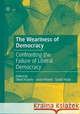 The Weariness of Democracy: Confronting the Failure of Liberal Democracy Obed Frausto Jason Powell Sarah Vitale 9783030193430