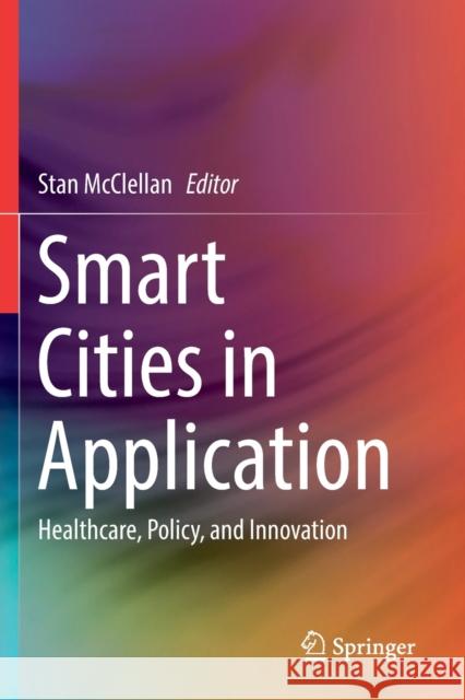 Smart Cities in Application: Healthcare, Policy, and Innovation Stan McClellan 9783030193980