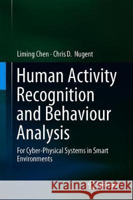 Human Activity Recognition and Behaviour Analysis: For Cyber-Physical Systems in Smart Environments Chen, Liming 9783030194079 Springer