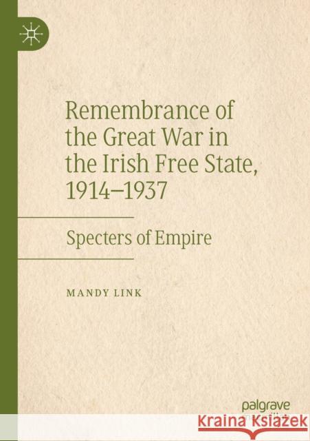 Remembrance of the Great War in the Irish Free State, 1914-1937: Specters of Empire Link, Mandy 9783030195137 Palgrave Macmillan