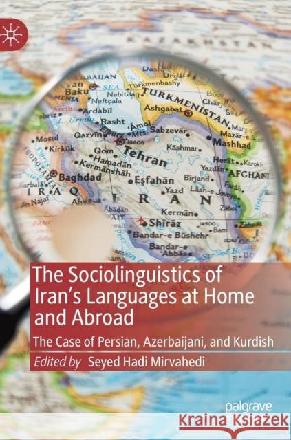 The Sociolinguistics of Iran's Languages at Home and Abroad: The Case of Persian, Azerbaijani, and Kurdish Mirvahedi, Seyed Hadi 9783030196042 Palgrave Macmillan