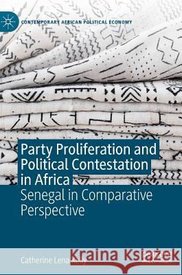 Party Proliferation and Political Contestation in Africa: Senegal in Comparative Perspective Kelly, Catherine Lena 9783030196165 Palgrave MacMillan