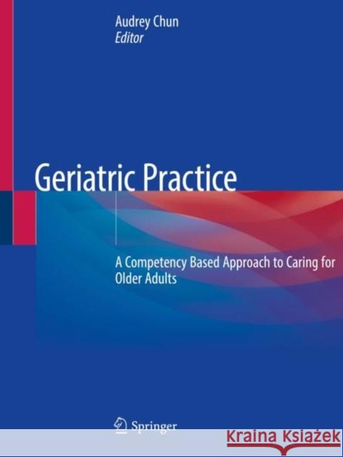 Geriatric Practice: A Competency Based Approach to Caring for Older Adults Audrey Chun 9783030196271 Springer