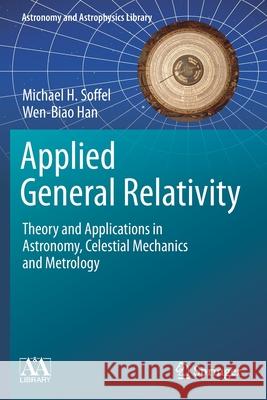 Applied General Relativity: Theory and Applications in Astronomy, Celestial Mechanics and Metrology Michael H. Soffel Wen-Biao Han 9783030196752 Springer