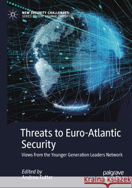Threats to Euro-Atlantic Security: Views from the Younger Generation Leaders Network Andrew Futter 9783030197322