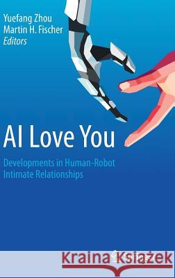 AI Love You: Developments in Human-Robot Intimate Relationships Zhou, Yuefang 9783030197339