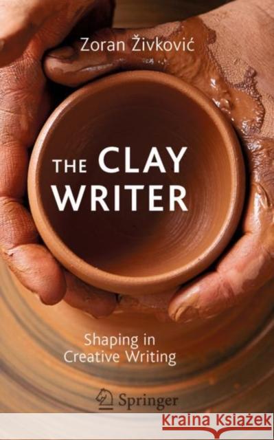 The Clay Writer: Shaping in Creative Writing Zivkovic, Zoran 9783030197520