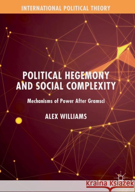 Political Hegemony and Social Complexity: Mechanisms of Power After Gramsci Alex Williams 9783030197971 Palgrave MacMillan