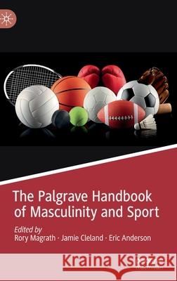 The Palgrave Handbook of Masculinity and Sport Rory Magrath Jamie Cleland Eric Anderson 9783030197988 Palgrave MacMillan