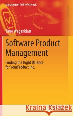 Software Product Management: Finding the Right Balance for Yourproduct Inc. Wagenblatt, Timo 9783030198701 Springer