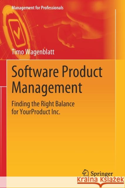 Software Product Management: Finding the Right Balance for Yourproduct Inc. Wagenblatt, Timo 9783030198732 Springer