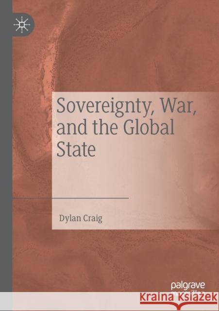 Sovereignty, War, and the Global State Dylan Craig 9783030198886 Palgrave MacMillan