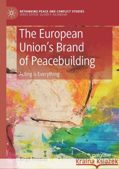 The European Union's Brand of Peacebuilding: Acting Is Everything Birgit Poopuu 9783030198923 Palgrave MacMillan