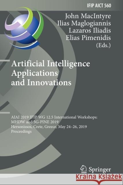 Artificial Intelligence Applications and Innovations: Aiai 2019 Ifip Wg 12.5 International Workshops: Mhdw and 5g-Pine 2019, Hersonissos, Crete, Greec Macintyre, John 9783030199111 Springer