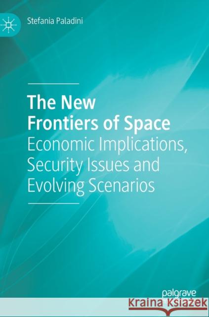 The New Frontiers of Space: Economic Implications, Security Issues and Evolving Scenarios Paladini, Stefania 9783030199401 Palgrave MacMillan