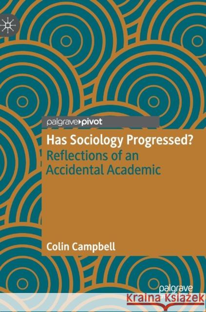 Has Sociology Progressed?: Reflections of an Accidental Academic Campbell, Colin 9783030199777 Palgrave Pivot