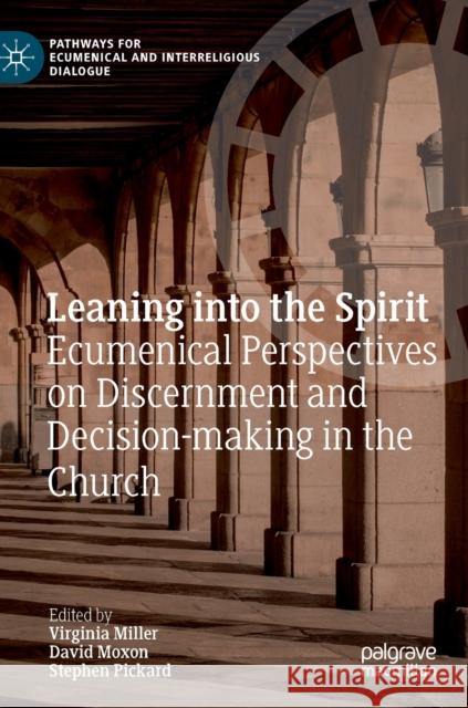 Leaning Into the Spirit: Ecumenical Perspectives on Discernment and Decision-Making in the Church Miller, Virginia 9783030199968
