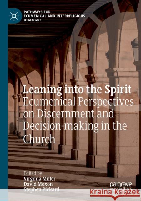 Leaning Into the Spirit: Ecumenical Perspectives on Discernment and Decision-Making in the Church Virginia Miller The Most Rev Moxon The Rt Rev Pickard 9783030199999