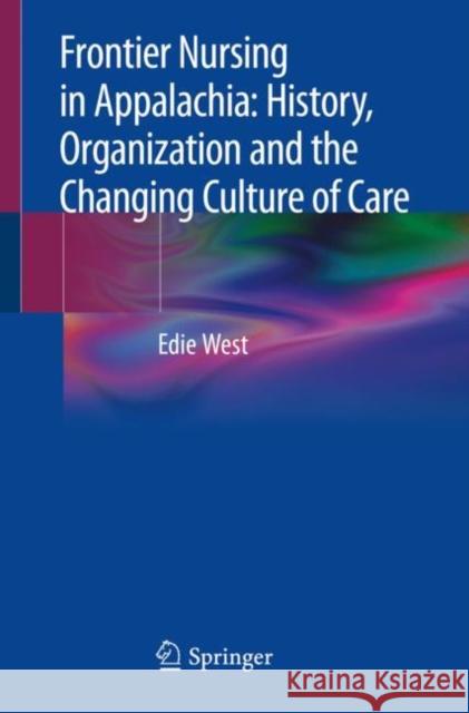 Frontier Nursing in Appalachia: History, Organization and the Changing Culture of Care Edie West 9783030200268 Springer