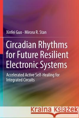 Circadian Rhythms for Future Resilient Electronic Systems: Accelerated Active Self-Healing for Integrated Circuits Xinfei Guo Mircea R. Stan 9783030200534 Springer