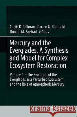 Mercury and the Everglades. a Synthesis and Model for Complex Ecosystem Restoration: Volume I - The Evolution of the Everglades as a Perturbed Ecosyst D. Pollman, Curtis 9783030200695 Springer