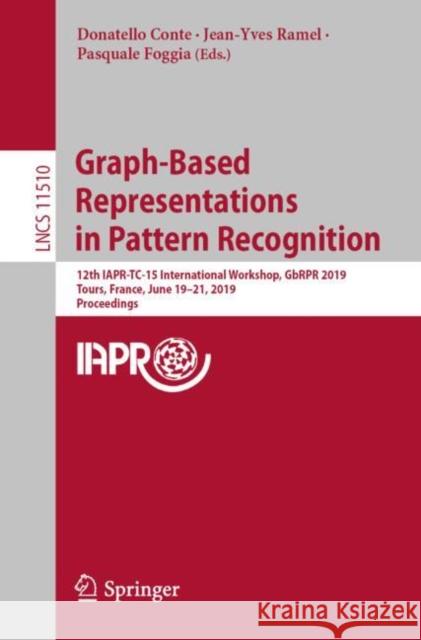 Graph-Based Representations in Pattern Recognition: 12th Iapr-Tc-15 International Workshop, Gbrpr 2019, Tours, France, June 19-21, 2019, Proceedings Conte, Donatello 9783030200800