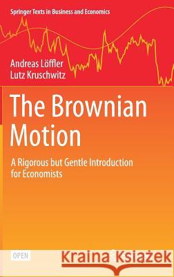 The Brownian Motion: A Rigorous But Gentle Introduction for Economists Löffler, Andreas 9783030201029