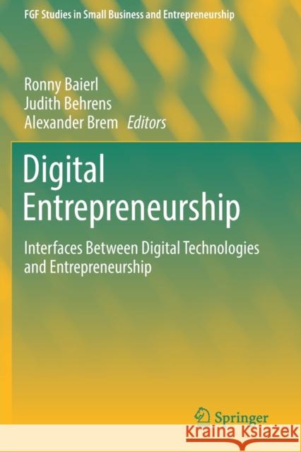 Digital Entrepreneurship: Interfaces Between Digital Technologies and Entrepreneurship Ronny Baierl Judith Behrens Alexander Brem 9783030201401