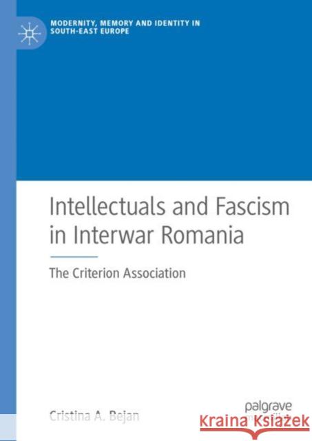 Intellectuals and Fascism in Interwar Romania: The Criterion Association Bejan, Cristina A. 9783030201647 Palgrave MacMillan