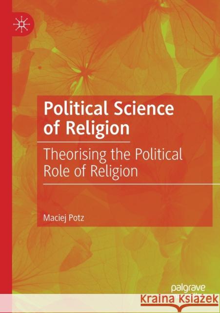 Political Science of Religion: Theorising the Political Role of Religion Maciej Potz 9783030201715