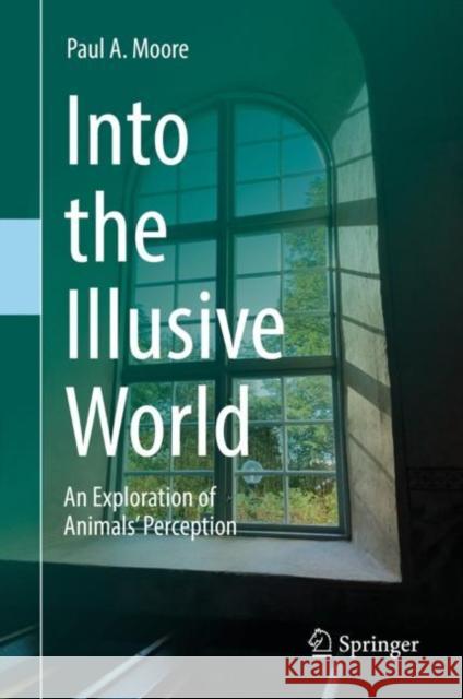 Into the Illusive World: An Exploration of Animals' Perception Moore, Paul A. 9783030202019 Springer