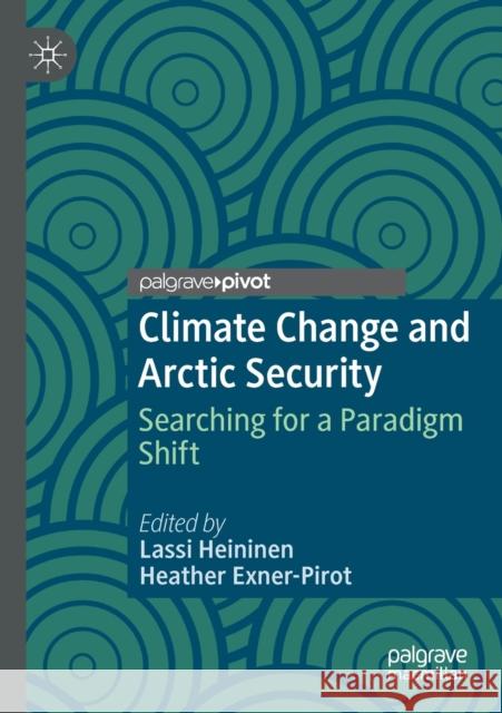 Climate Change and Arctic Security: Searching for a Paradigm Shift Lassi Heininen Heather Exner-Pirot 9783030202323 Palgrave Pivot